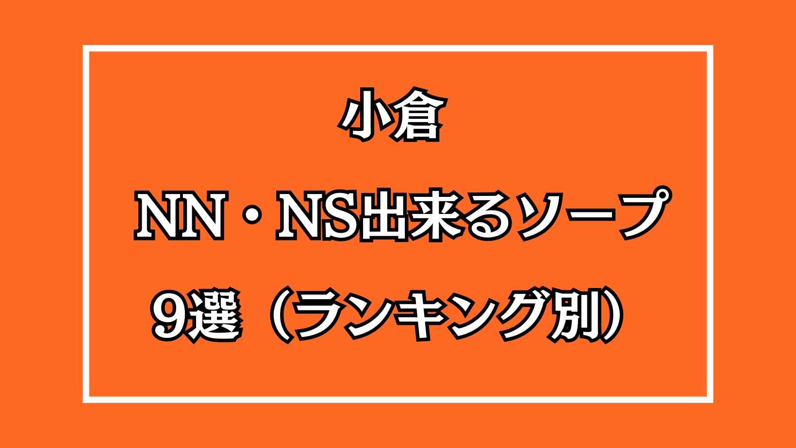 小倉NN・NSできるソープ9選（ランキング別）